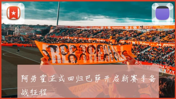 阿劳霍正式回归巴萨开启新赛季备战征程